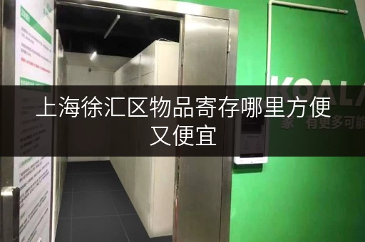 上海徐汇区物品寄存哪里方便又便宜 上海徐汇区物品寄存哪里方便又便宜