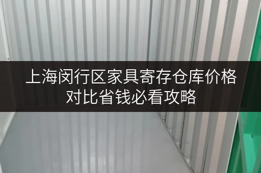 上海闵行区家具寄存仓库价格对比省钱必看攻略 上海闵行区家具寄存仓库价格对比省钱必看攻略