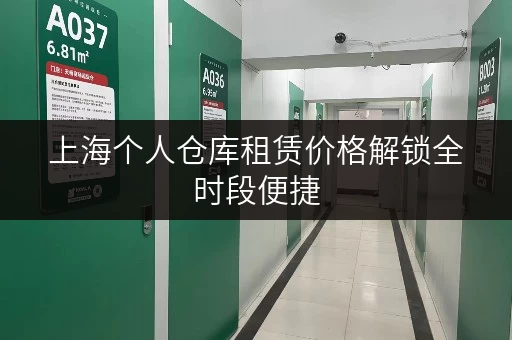 上海个人仓库租赁价格解锁全时段便捷,轻松收纳生活无忧 上海个人仓库租赁价格解锁全时段便捷,轻松收纳生活无忧