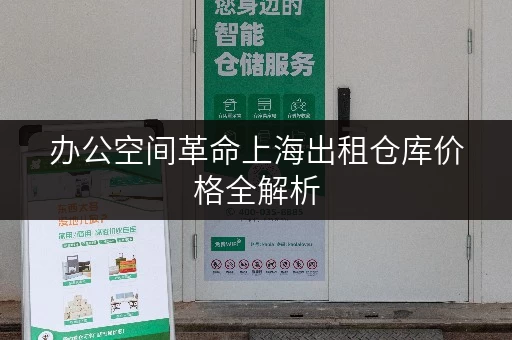 办公空间革命上海出租仓库价格全解析，如何用迷你仓释放办公空间？
