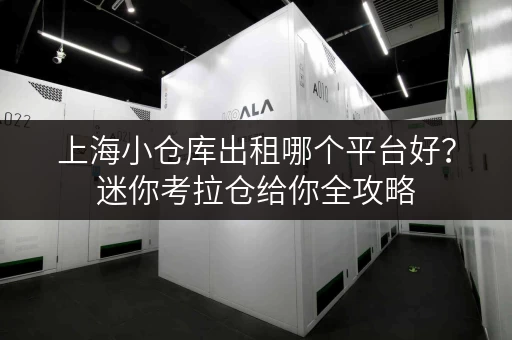上海小仓库出租哪个平台好？迷你考拉仓给你全攻略