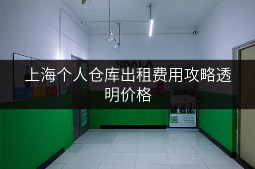 上海个人仓库出租费用攻略透明价格,省钱技巧大揭秘! 上海个人仓库出租费用攻略透明价格,省钱技巧大揭秘!