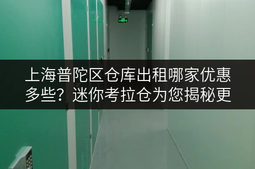 上海普陀区仓库出租哪家优惠多些?迷你考拉仓为您揭秘更省心的存储方案 上海普陀区仓库出租哪家优惠多些?迷你考拉仓为您揭秘更省心的存储方案