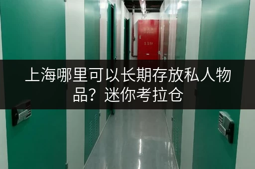 上海哪里可以长期存放私人物品？迷你考拉仓，您的私人空间延伸
