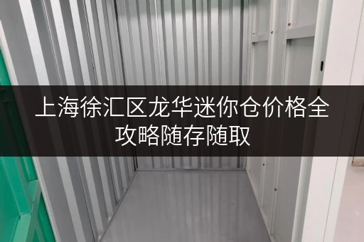 上海徐汇区龙华迷你仓价格全攻略随存随取,便捷无忧 上海徐汇区龙华迷你仓价格全攻略随存随取,便捷无忧