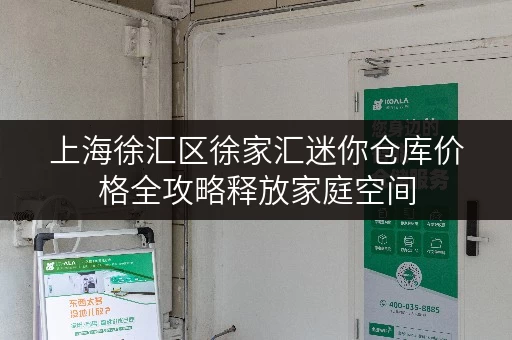 上海徐汇区徐家汇迷你仓库价格全攻略释放家庭空间,提升生活品质 上海徐汇区徐家汇迷你仓库价格全攻略释放家庭空间,提升生活品质