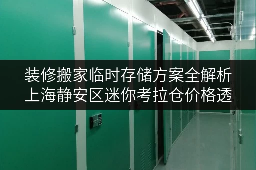 装修搬家临时存储方案全解析上海静安区迷你考拉仓价格透明解析