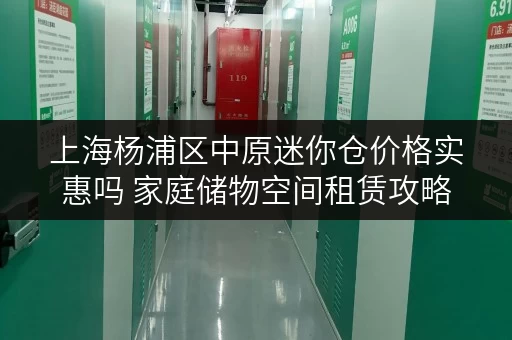 上海杨浦区中原迷你仓价格实惠吗 家庭储物空间租赁攻略 上海杨浦区中原迷你仓价格实惠吗 家庭储物空间租赁攻略