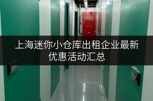 上海迷你小仓库出租企业最新优惠活动汇总 上海迷你小仓库出租企业最新优惠活动汇总