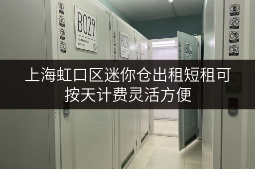 上海虹口区迷你仓出租短租可按天计费灵活方便 上海虹口区迷你仓出租短租可按天计费灵活方便