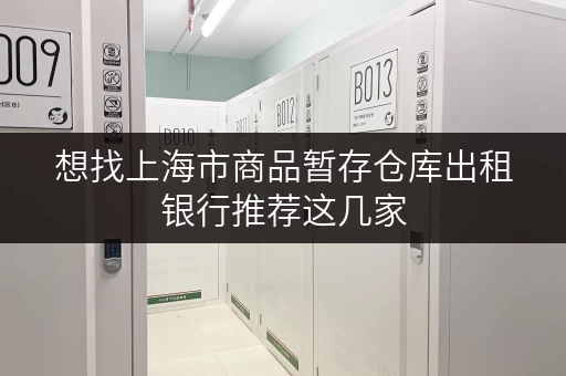 想找上海市商品暂存仓库出租银行推荐这几家 想找上海市商品暂存仓库出租银行推荐这几家