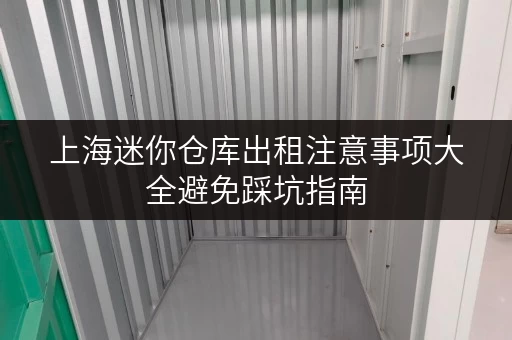 上海迷你仓库出租注意事项大全避免踩坑指南