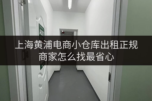 上海黄浦电商小仓库出租正规商家怎么找最省心 上海黄浦电商小仓库出租正规商家怎么找最省心