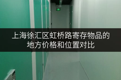 上海徐汇区虹桥路寄存物品的地方价格和位置对比 上海徐汇区虹桥路寄存物品的地方价格和位置对比