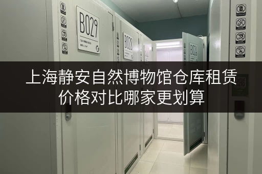 上海静安自然博物馆仓库租赁价格对比哪家更划算 上海静安自然博物馆仓库租赁价格对比哪家更划算