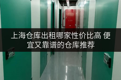 上海仓库出租哪家性价比高 便宜又靠谱的仓库推荐 上海仓库出租哪家性价比高 便宜又靠谱的仓库推荐