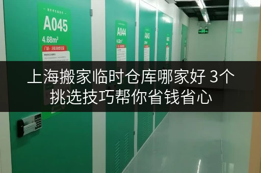 上海搬家临时仓库哪家好 3个挑选技巧帮你省钱省心 上海搬家临时仓库哪家好 3个挑选技巧帮你省钱省心