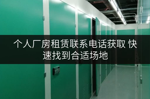 个人厂房租赁联系电话获取 快速找到合适场地 个人厂房租赁联系电话获取 快速找到合适场地