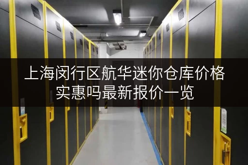 上海闵行区航华迷你仓库价格实惠吗最新报价一览 上海闵行区航华迷你仓库价格实惠吗最新报价一览