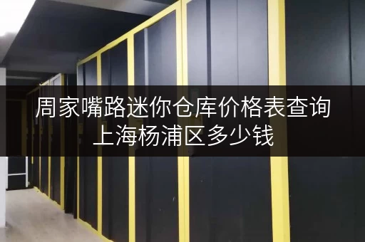 周家嘴路迷你仓库价格表查询上海杨浦区多少钱 周家嘴路迷你仓库价格表查询上海杨浦区多少钱