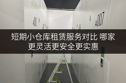 短期小仓库租赁服务对比 哪家更灵活更安全更实惠 短期小仓库租赁服务对比 哪家更灵活更安全更实惠
