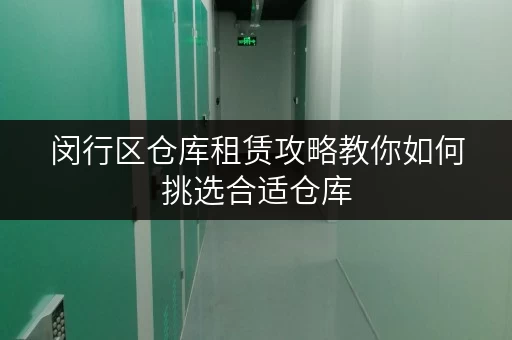 闵行区仓库租赁攻略教你如何挑选合适仓库