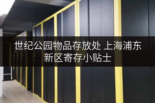 世纪公园物品存放处 上海浦东新区寄存小贴士 世纪公园物品存放处 上海浦东新区寄存小贴士