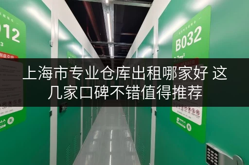 上海市专业仓库出租哪家好 这几家口碑不错值得推荐 上海市专业仓库出租哪家好 这几家口碑不错值得推荐