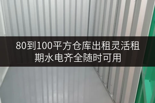 80到100平方仓库出租灵活租期水电齐全随时可用 80到100平方仓库出租灵活租期水电齐全随时可用
