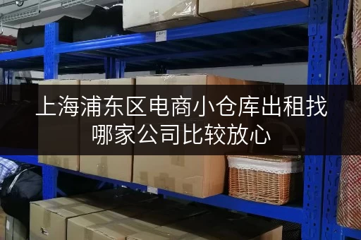 上海浦东区电商小仓库出租找哪家公司比较放心 上海浦东区电商小仓库出租找哪家公司比较放心