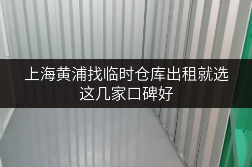 上海黄浦找临时仓库出租就选这几家口碑好 上海黄浦找临时仓库出租就选这几家口碑好