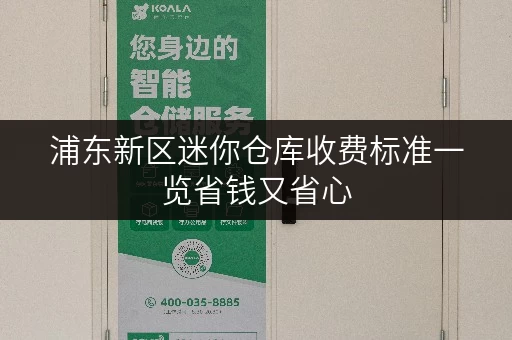 浦东新区迷你仓库收费标准一览省钱又省心 浦东新区迷你仓库收费标准一览省钱又省心