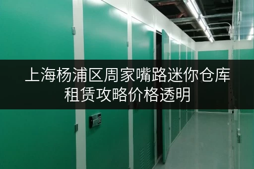 上海杨浦区周家嘴路迷你仓库租赁攻略价格透明,省钱无忧 上海杨浦区周家嘴路迷你仓库租赁攻略价格透明,省钱无忧