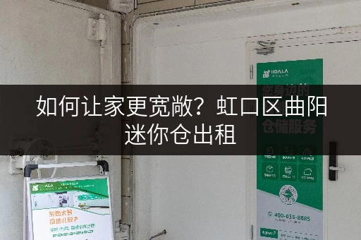 如何让家更宽敞？虹口区曲阳迷你仓出租，释放家庭空间新选择