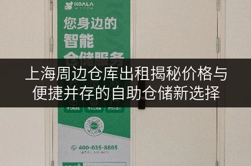 上海周边仓库出租揭秘价格与便捷并存的自助仓储新选择 上海周边仓库出租揭秘价格与便捷并存的自助仓储新选择