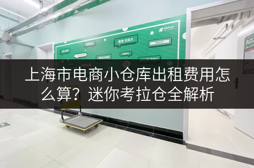上海市电商小仓库出租费用怎么算?迷你考拉仓全解析 上海市电商小仓库出租费用怎么算?迷你考拉仓全解析