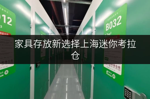 家具存放新选择上海迷你考拉仓，家具存取更便捷，空间利用更灵活