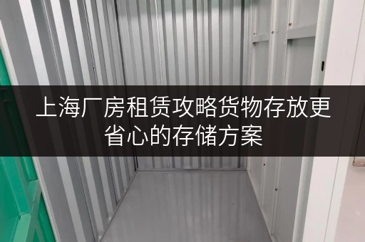 上海厂房租赁攻略货物存放更省心的存储方案 上海厂房租赁攻略货物存放更省心的存储方案