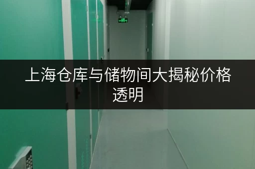 上海仓库与储物间大揭秘价格透明，省钱攻略全解析