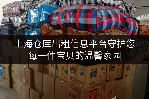 上海仓库出租信息平台守护您每一件宝贝的温馨家园 上海仓库出租信息平台守护您每一件宝贝的温馨家园