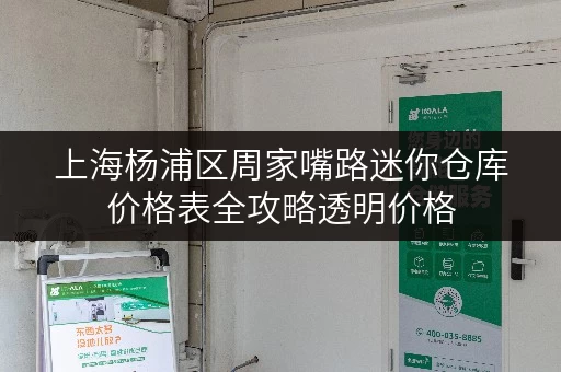 上海杨浦区周家嘴路迷你仓库价格表全攻略透明价格,省钱有技巧 上海杨浦区周家嘴路迷你仓库价格表全攻略透明价格,省钱有技巧