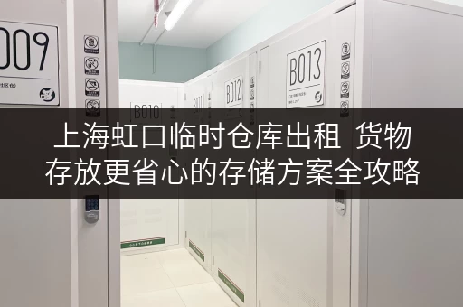 上海虹口临时仓库出租 货物存放更省心的存储方案全攻略 上海虹口临时仓库出租 货物存放更省心的存储方案全攻略