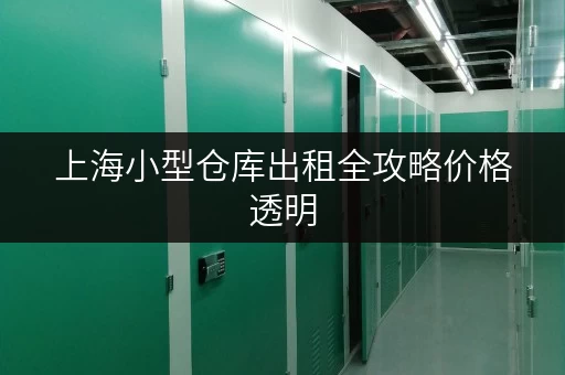 上海小型仓库出租全攻略价格透明,省钱有技巧 上海小型仓库出租全攻略价格透明,省钱有技巧