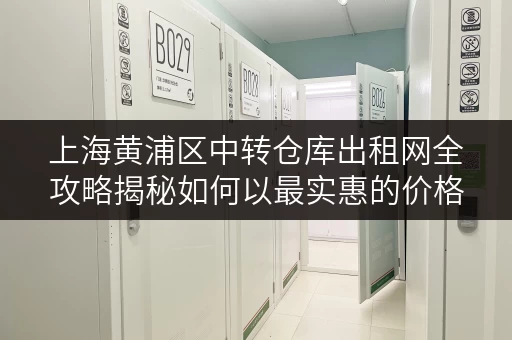 上海黄浦区中转仓库出租网全攻略揭秘如何以最实惠的价格租到心仪的中转仓库 上海黄浦区中转仓库出租网全攻略揭秘如何以最实惠的价格租到心仪的中转仓库