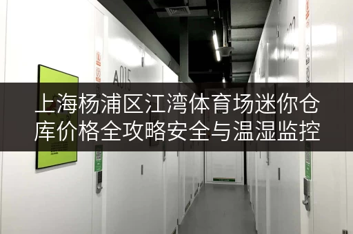 上海杨浦区江湾体育场迷你仓库价格全攻略安全与温湿监控双重保障 上海杨浦区江湾体育场迷你仓库价格全攻略安全与温湿监控双重保障