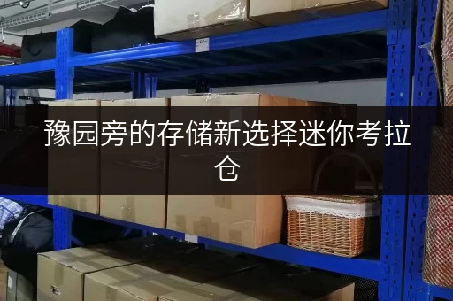 豫园旁的存储新选择迷你考拉仓,面积巧选,空间无忧 豫园旁的存储新选择迷你考拉仓,面积巧选,空间无忧