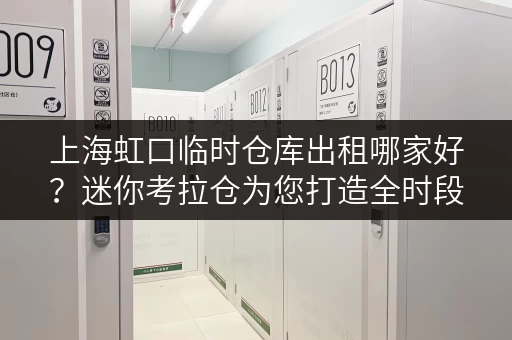 上海虹口临时仓库出租哪家好？迷你考拉仓为您打造全时段便捷存储解决方案