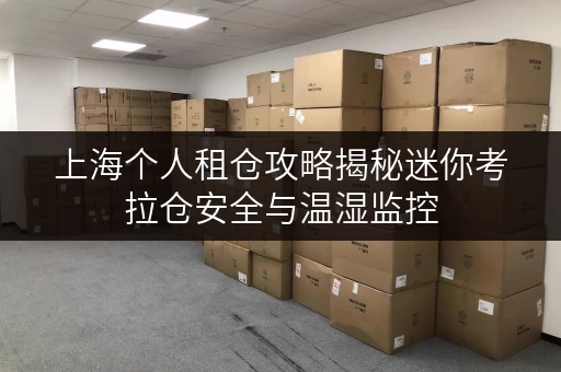 上海个人租仓攻略揭秘迷你考拉仓安全与温湿监控,您的低成本存储守护者 上海个人租仓攻略揭秘迷你考拉仓安全与温湿监控,您的低成本存储守护者