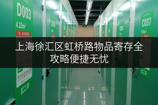 上海徐汇区虹桥路物品寄存全攻略便捷无忧，随时随地