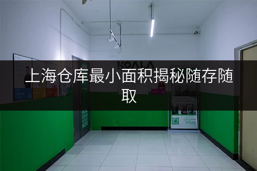 上海仓库最小面积揭秘随存随取,便捷生活新选择 上海仓库最小面积揭秘随存随取,便捷生活新选择